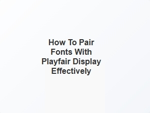 How to Pair Fonts with Playfair Display Effectively