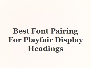 Best Font Pairing for Playfair Display Headings
