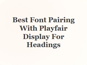 Best Font Pairing with Playfair Display for Headings