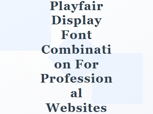 Playfair Display Font Combinations for Professional Sites