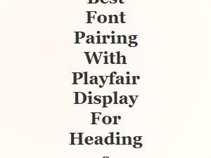Best Font Pairing with Playfair Display for Headings